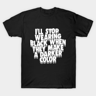 I'll Stop Wearing Black When They Make A Darker Color - funny goth statement design T-Shirt